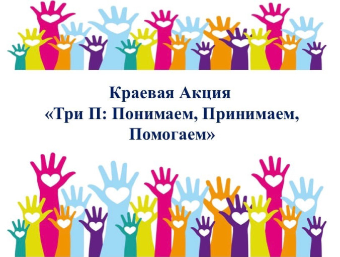 Краевая акция "Три П"-Понимаем, Принимаем, Помогаем Краевая акция "Три П"-Понимаем, Принимаем, Помогаем.